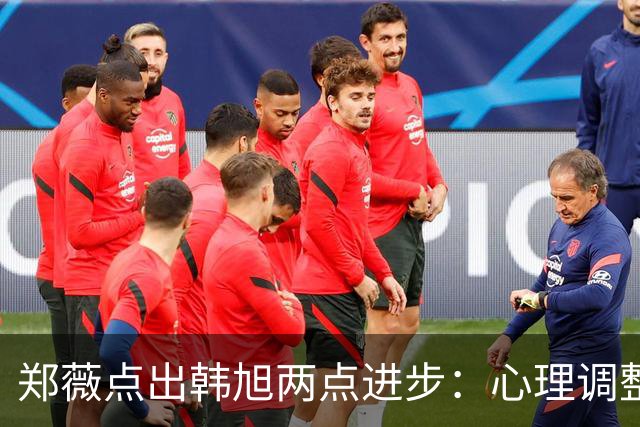 郑薇点出韩旭两点进步：心理调整能力和领导力